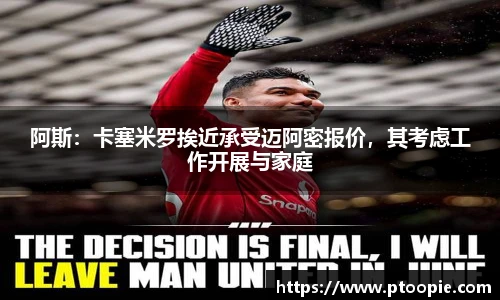 阿斯：卡塞米罗挨近承受迈阿密报价，其考虑工作开展与家庭