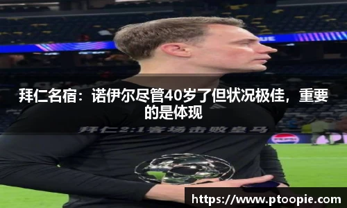 拜仁名宿：诺伊尔尽管40岁了但状况极佳，重要的是体现