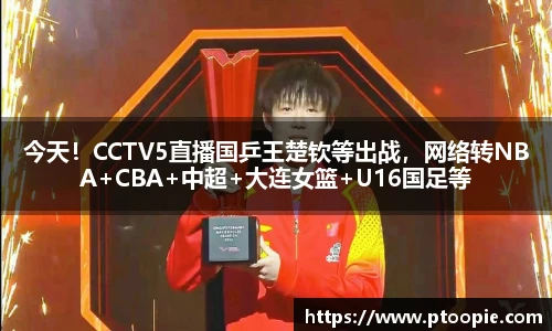 今天！CCTV5直播国乒王楚钦等出战，网络转NBA+CBA+中超+大连女篮+U16国足等