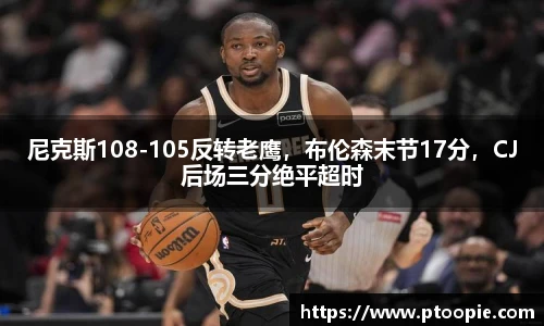 尼克斯108-105反转老鹰，布伦森末节17分，CJ后场三分绝平超时