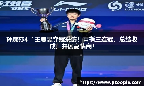 孙颖莎4-1王曼昱夺冠采访！直指三连冠，总结收成，并展高情商！