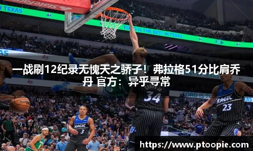 一战刷12纪录无愧天之骄子！弗拉格51分比肩乔丹 官方：异乎寻常