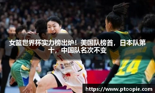 女篮世界杯实力榜出炉！美国队榜首，日本队第十，中国队名次不变